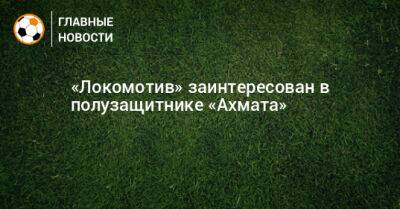 «Локомотив» заинтересован в полузащитнике «Ахмата»