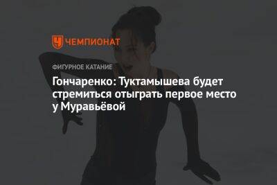 Гончаренко: Туктамышева будет стремиться отыграть первое место у Муравьёвой