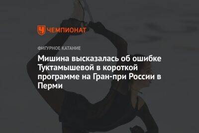 Мишина высказалась об ошибке Туктамышевой в короткой программе на Гран-при России в Перми