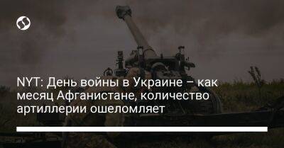 NYT: День войны в Украине – как месяц Афганистане, количество артиллерии ошеломляет