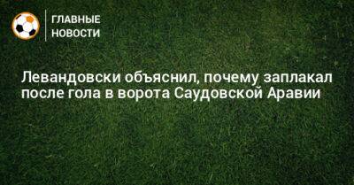 Левандовски объяснил, почему заплакал после гола в ворота Саудовской Аравии