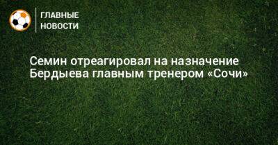 Семин отреагировал на назначение Бердыева главным тренером «Сочи»