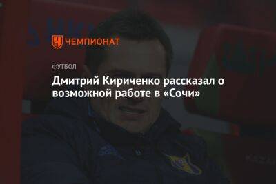 Дмитрий Кириченко рассказал о возможной работе в «Сочи»