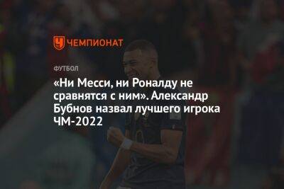 «Ни Месси, ни Роналду не сравнятся с ним». Александр Бубнов назвал лучшего игрока ЧМ-2022