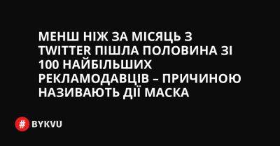 Менш ніж за місяць з Twitter пішла половина зі 100 найбільших рекламодавців – причиною називають дії Маска