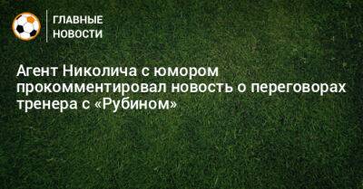 Агент Николича с юмором прокомментировал новость о переговорах тренера с «Рубином»