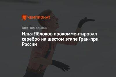 Илья Яблоков прокомментировал серебро на шестом этапе Гран-при России