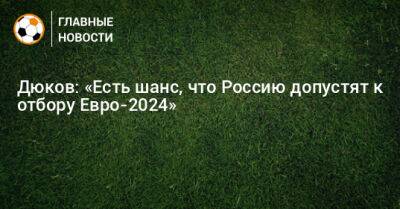 Дюков: «Есть шанс, что Россию допустят к отбору Евро-2024»