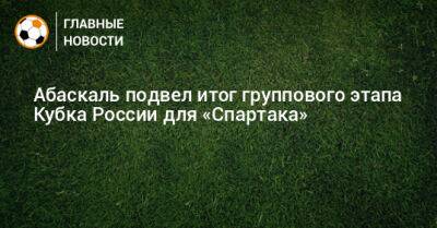 Абаскаль подвел итог группового этапа Кубка России для «Спартака»