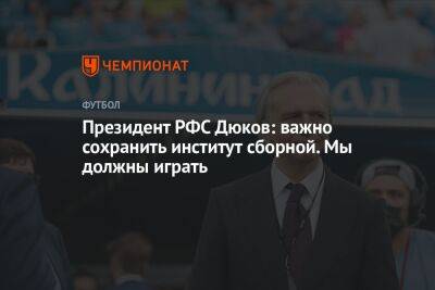 Президент РФС Дюков: важно сохранить институт сборной. Мы должны играть