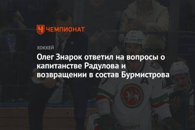 Олег Знарок ответил на вопросы о капитанстве Радулова и возвращении в состав Бурмистрова