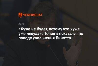 «Хуже не будет, потому что хуже уже некуда». Попов высказался по поводу увольнения Бинотто