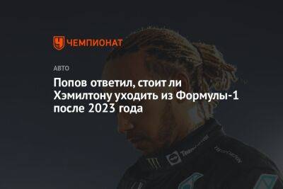Попов ответил, стоит ли Хэмилтону уходить из Формулы-1 после 2023 года