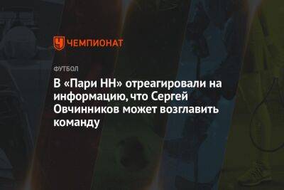 В «Пари НН» отреагировали на информацию, что Сергей Овчинников может возглавить команду