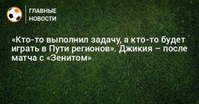 «Кто-то выполнил задачу, а кто-то будет играть в Пути регионов». Джикия – после матча с «Зенитом»