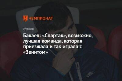 Бакаев: «Спартак», возможно, лучшая команда, которая приезжала и так играла с «Зенитом»