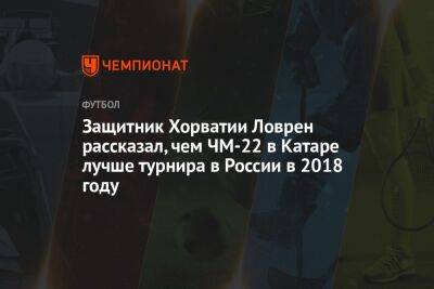 Защитник Хорватии Ловрен рассказал, чем ЧМ-2022 в Катаре лучше турнира в России в 2018-м