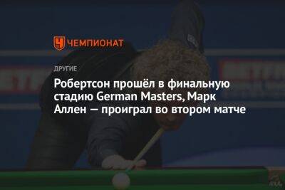 Робертсон прошёл в финальную стадию German Masters, Марк Аллен — проиграл во втором матче