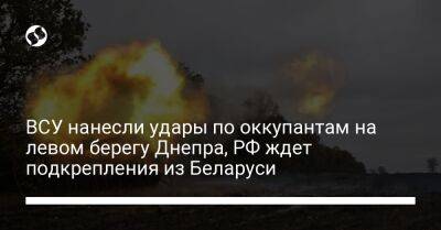 ВСУ нанесли удары по оккупантам на левом берегу Днепра, РФ ждет подкрепления из Беларуси