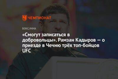 «Смогут записаться в добровольцы». Рамзан Кадыров — о приезде в Чечню трёх топ-бойцов UFC