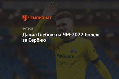 Данил Глебов: на ЧМ-2022 болею за Сербию