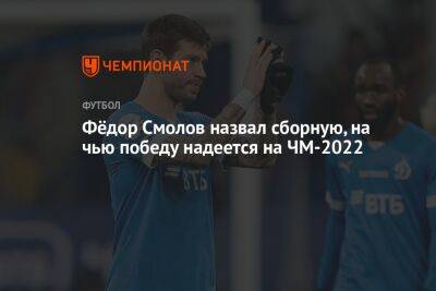 Фёдор Смолов назвал сборную, на чью победу надеется на ЧМ-2022