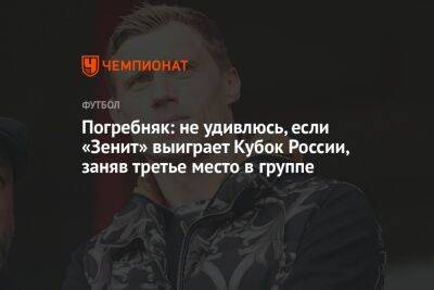 Погребняк: не удивлюсь, если «Зенит» выиграет Кубок России, заняв третье место в группе