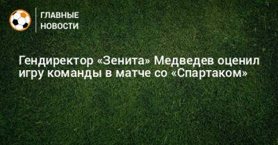 Гендиректор «Зенита» Медведев оценил игру команды в матче со «Спартаком»