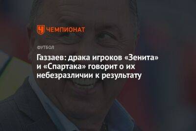 Газзаев: драка игроков «Зенита» и «Спартака» говорит о их небезразличии к результату