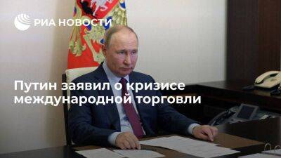 Путин заявил о кризисе международной торговли и о переориентации России на новые рынки