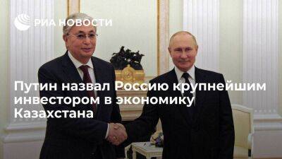 Путин заявил, что Россия была и остается крупнейшим инвестором в экономику Казахстана