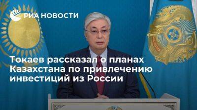 Токаев заявил, что Казахстан намерен больше привлекать инвестиции из России