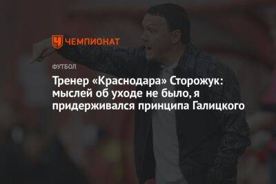 Тренер «Краснодара» Сторожук: мыслей об уходе не было, я придерживался принципа Галицкого