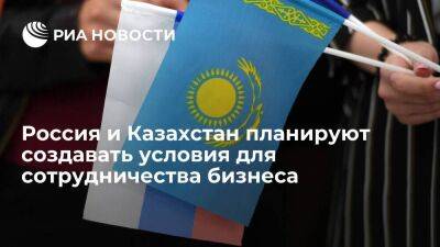 Россия и Казахстан хотят создать условия для сотрудничества бизнеса и развития кооперации