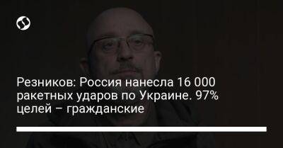 Резников: Россия нанесла 16 000 ракетных ударов по Украине. 97% целей – гражданские