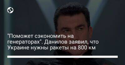 "Поможет сэкономить на генераторах". Данилов заявил, что Украине нужны ракеты на 800 км