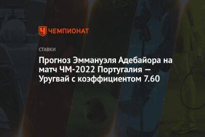 Прогноз Эммануэля Адебайора на матч ЧМ-2022 Португалия — Уругвай с коэффициентом 7.60