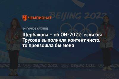 Щербакова – об ОИ-2022: если бы Трусова выполнила контент чисто, то превзошла бы меня