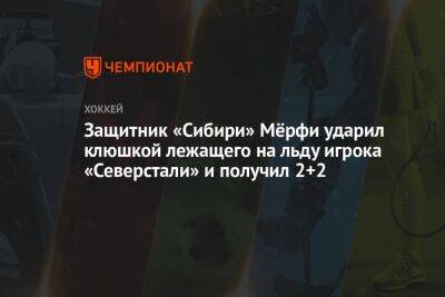 Защитник «Сибири» Мёрфи ударил клюшкой лежащего на льду игрока «Северстали» и получил 2+2