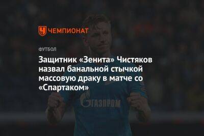 Защитник «Зенита» Чистяков назвал банальной стычкой массовую драку в матче со «Спартаком»