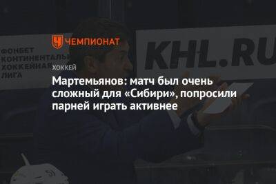 Мартемьянов: матч был очень сложный для «Сибири», попросили парней играть активнее