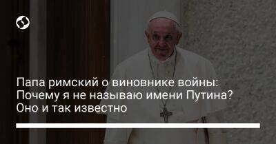 Папа римский о виновнике войны: Почему я не называю имени Путина? Оно и так известно