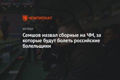 Семшов назвал сборные на ЧМ, за которые будут болеть российские болельщики