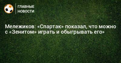 Мележиков: «Спартак» показал, что можно с «Зенитом» играть и обыгрывать его»