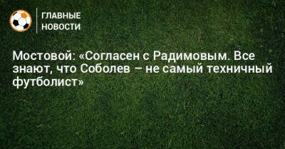 Мостовой: «Согласен с Радимовым. Все знают, что Соболев – не самый техничный футболист»