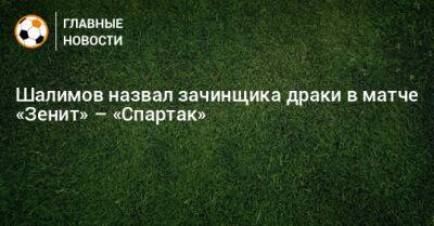 Шалимов назвал зачинщика драки в матче «Зенит» – «Спартак»
