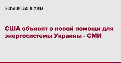 США объявят о новой помощи для энергосистемы Украины - СМИ