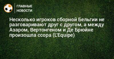 Несколько игроков сборной Бельгии не разговаривают друг с другом. Между Азаром, Вертонгеном и Де Брюйне произошла ссора (L'Equipe)