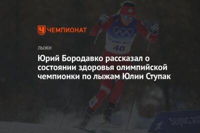 Юрий Бородавко рассказал о состоянии здоровья олимпийской чемпионки по лыжам Юлии Ступак