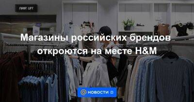 Магазины российских брендов откроются на месте H&M